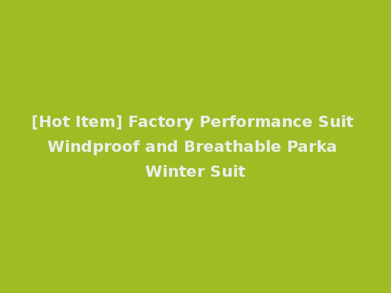 [Hot Item] Factory Performance Suit Windproof and Breathable Parka Winter Suit