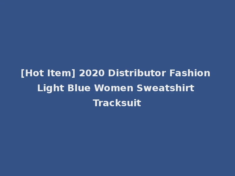 [Hot Item] 2020 Distributor Fashion Light Blue Women Sweatshirt Tracksuit