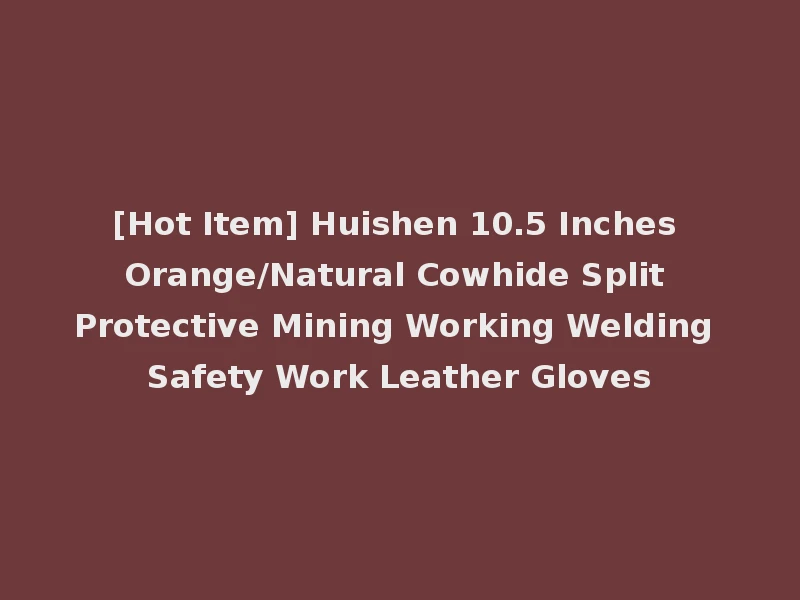 [Hot Item] Huishen 10.5 Inches Orange/Natural Cowhide Split Protective Mining Working Welding Safety Work Leather Gloves