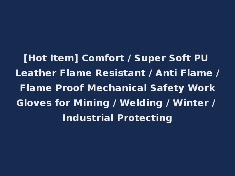[Hot Item] Comfort / Super Soft PU Leather Flame Resistant / Anti Flame / Flame Proof Mechanical Safety Work Gloves for Mining / Welding / Winter / Industrial Protecting