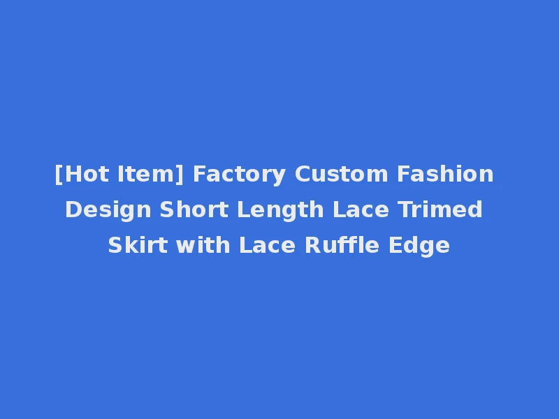 [Hot Item] Factory Custom Fashion Design Short Length Lace Trimed Skirt with Lace Ruffle Edge