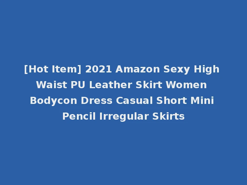[Hot Item] 2021 Amazon Sexy High Waist PU Leather Skirt Women Bodycon Dress Casual Short Mini Pencil Irregular Skirts