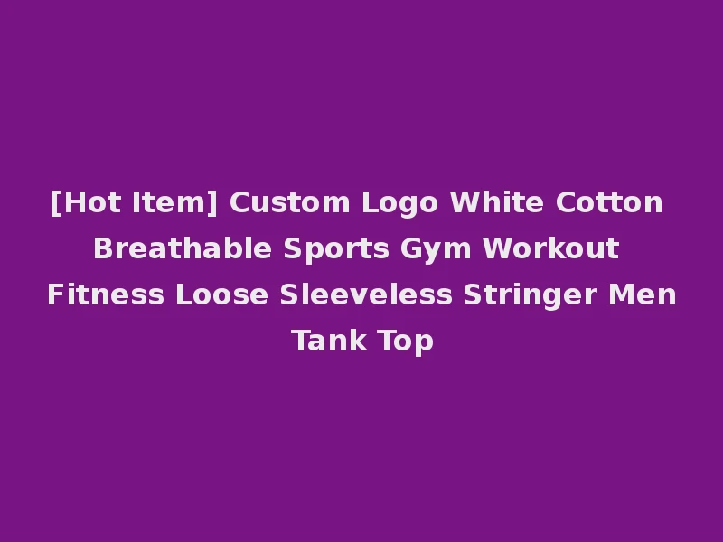 [Hot Item] Custom Logo White Cotton Breathable Sports Gym Workout Fitness Loose Sleeveless Stringer Men Tank Top