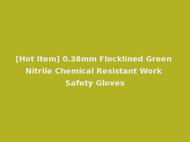 [Hot Item] 0.38mm Flocklined Green Nitrile Chemical Resistant Work Safety Gloves