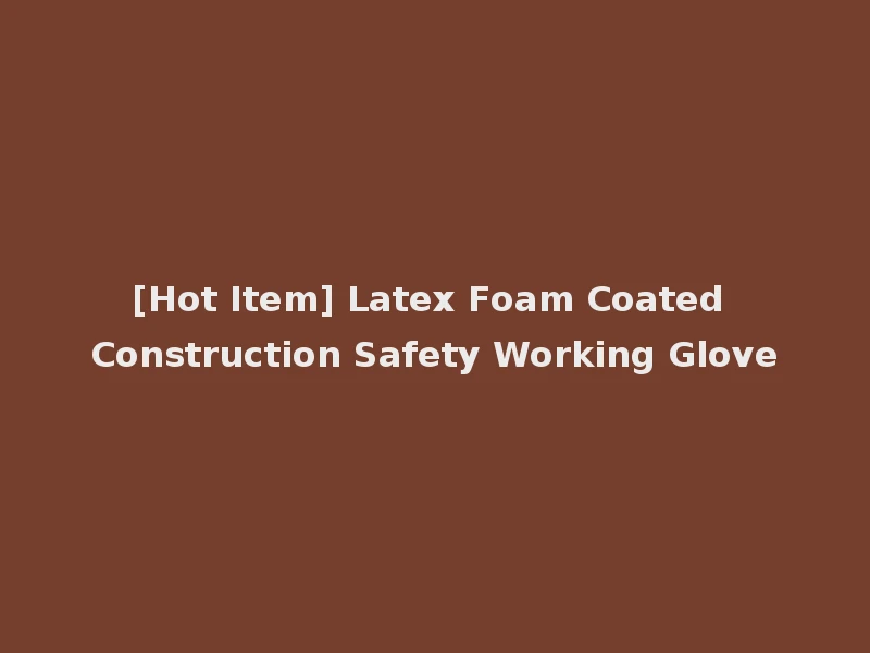 [Hot Item] Latex Foam Coated Construction Safety Working Glove