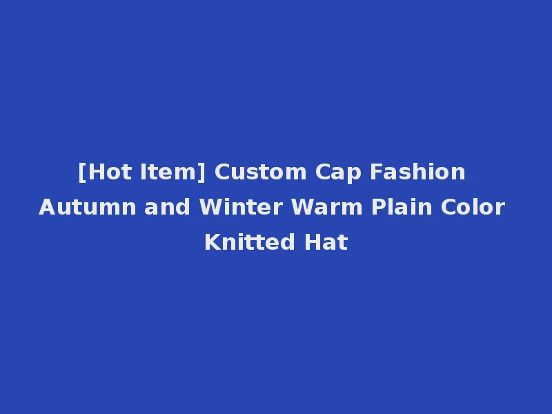 [Hot Item] Custom Cap Fashion Autumn and Winter Warm Plain Color Knitted Hat