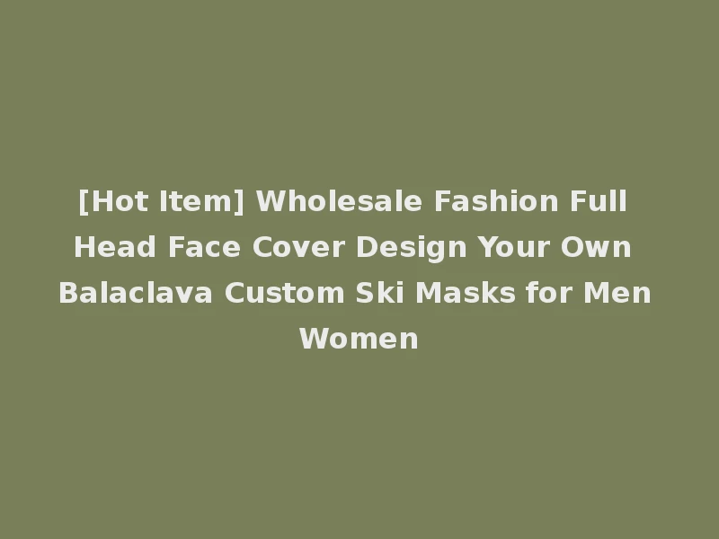 [Hot Item] Wholesale Fashion Full Head Face Cover Design Your Own Balaclava Custom Ski Masks for Men Women