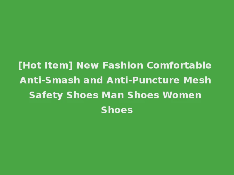 [Hot Item] New Fashion Comfortable Anti-Smash and Anti-Puncture Mesh Safety Shoes Man Shoes Women Shoes