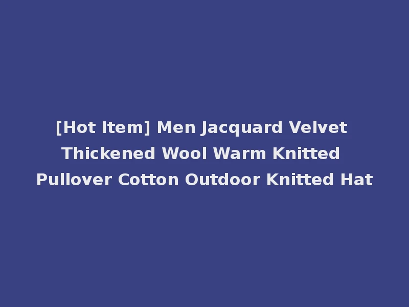 [Hot Item] Men Jacquard Velvet Thickened Wool Warm Knitted Pullover Cotton Outdoor Knitted Hat