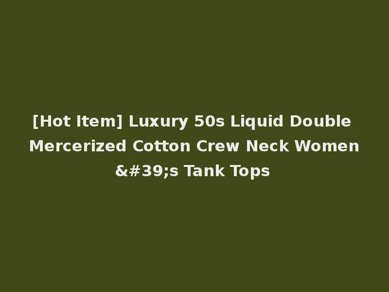 [Hot Item] Luxury 50s Liquid Double Mercerized Cotton Crew Neck Women's Tank Tops