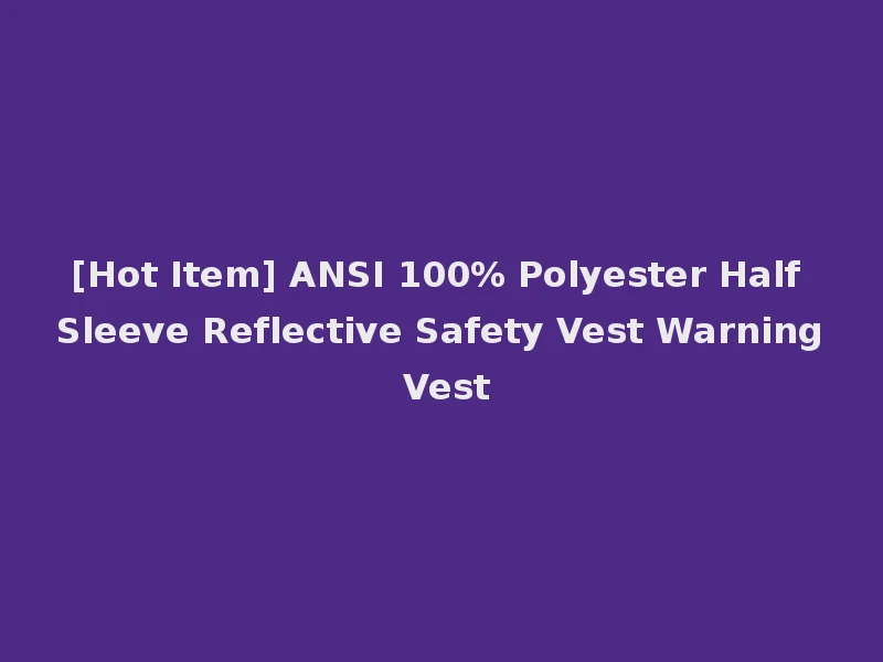 [Hot Item] ANSI 100% Polyester Half Sleeve Reflective Safety Vest Warning Vest
