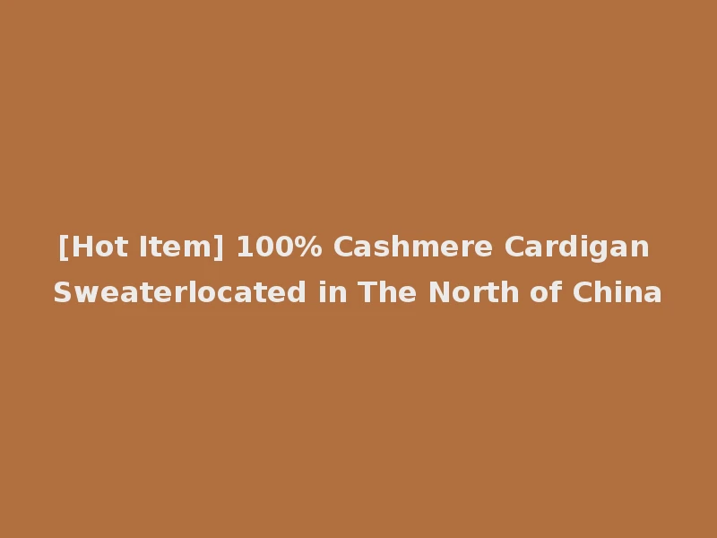[Hot Item] 100% Cashmere Cardigan Sweaterlocated in The North of China