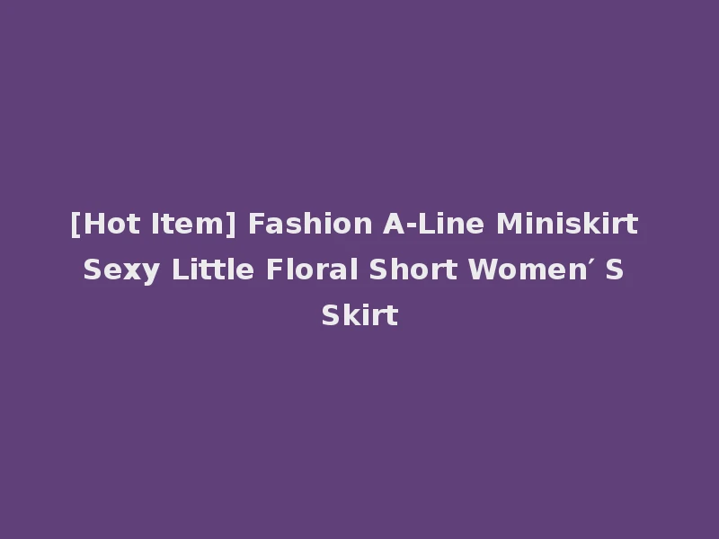 [Hot Item] Fashion A-Line Miniskirt Sexy Little Floral Short Women′ S Skirt