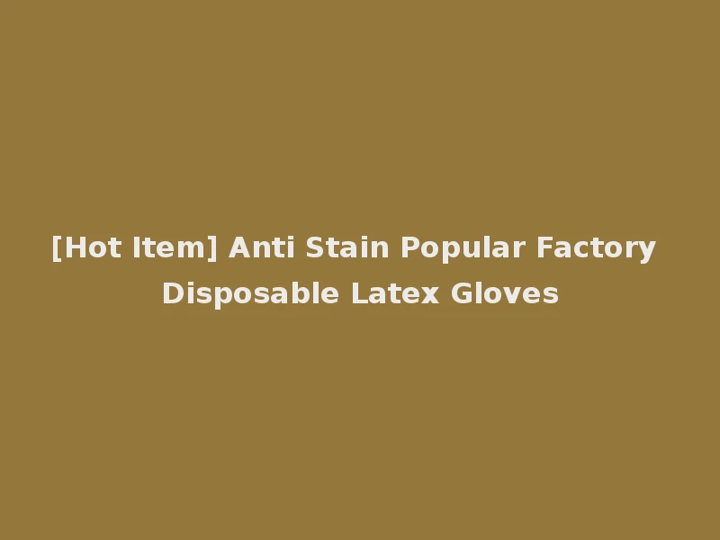 [Hot Item] Anti Stain Popular Factory Disposable Latex Gloves