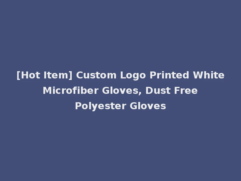 [Hot Item] Custom Logo Printed White Microfiber Gloves, Dust Free Polyester Gloves