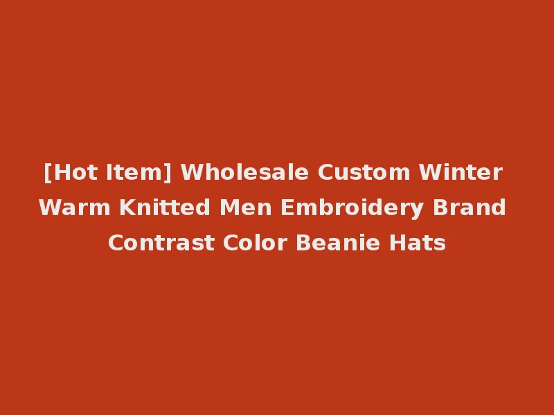 [Hot Item] Wholesale Custom Winter Warm Knitted Men Embroidery Brand Contrast Color Beanie Hats