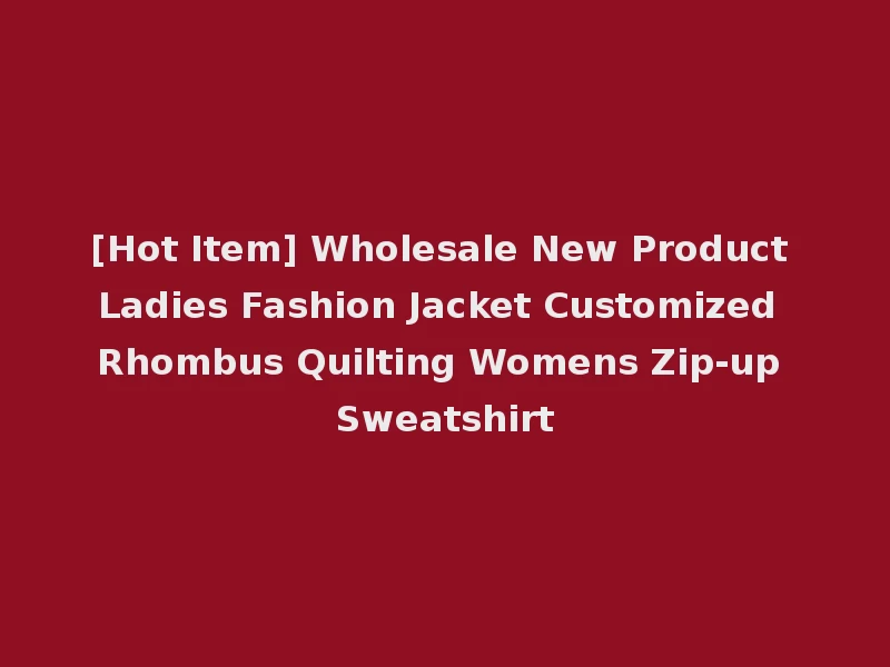 [Hot Item] Wholesale New Product Ladies Fashion Jacket Customized Rhombus Quilting Womens Zip-up Sweatshirt