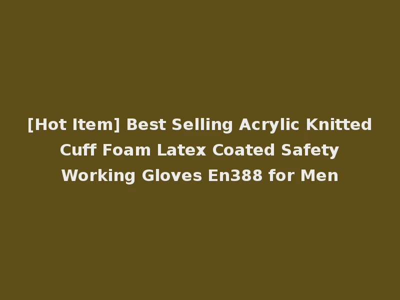 [Hot Item] Best Selling Acrylic Knitted Cuff Foam Latex Coated Safety Working Gloves En388 for Men