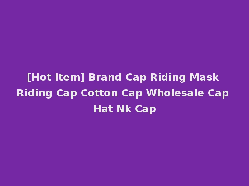 [Hot Item] Brand Cap Riding Mask Riding Cap Cotton Cap Wholesale Cap Hat Nk Cap