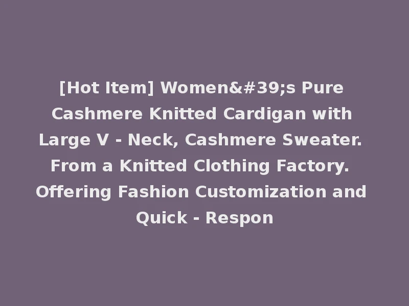 [Hot Item] Women's Pure Cashmere Knitted Cardigan with Large V - Neck, Cashmere Sweater. From a Knitted Clothing Factory. Offering Fashion Customization and Quick - Respon