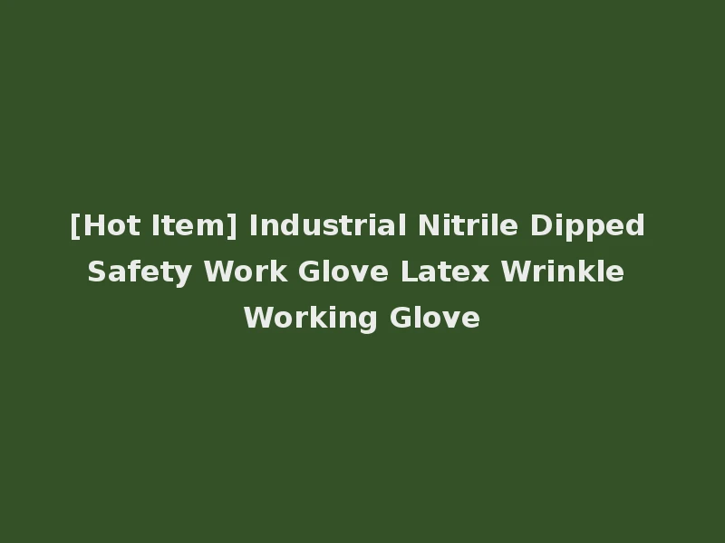[Hot Item] Industrial Nitrile Dipped Safety Work Glove Latex Wrinkle Working Glove