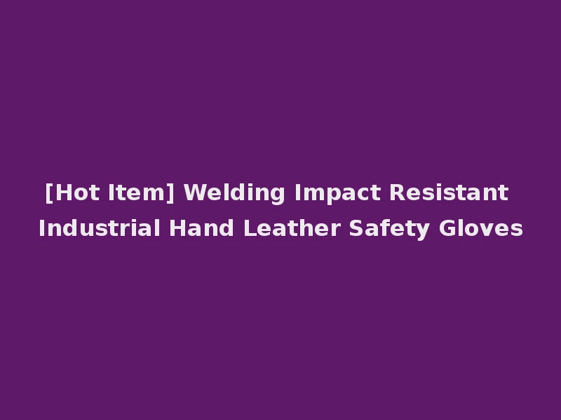 [Hot Item] Welding Impact Resistant Industrial Hand Leather Safety Gloves