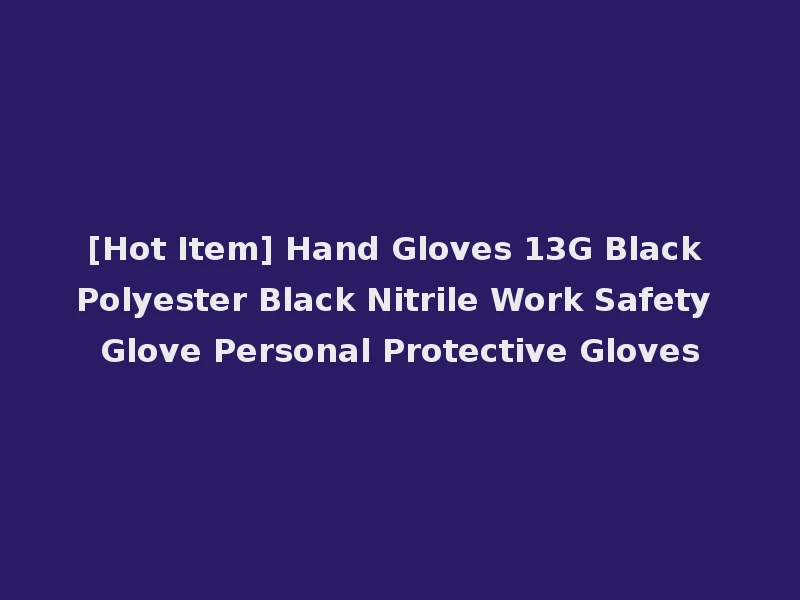 [Hot Item] Hand Gloves 13G Black Polyester Black Nitrile Work Safety Glove Personal Protective Gloves