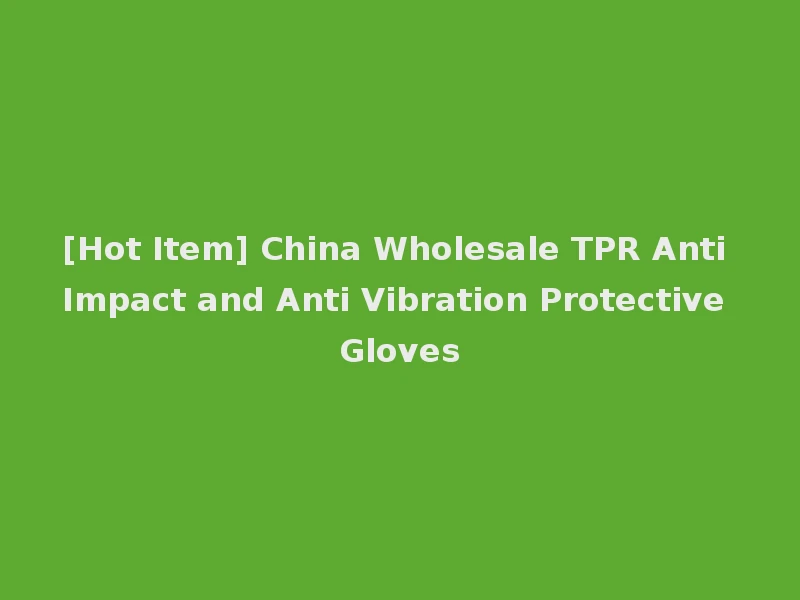 [Hot Item] China Wholesale TPR Anti Impact and Anti Vibration Protective Gloves