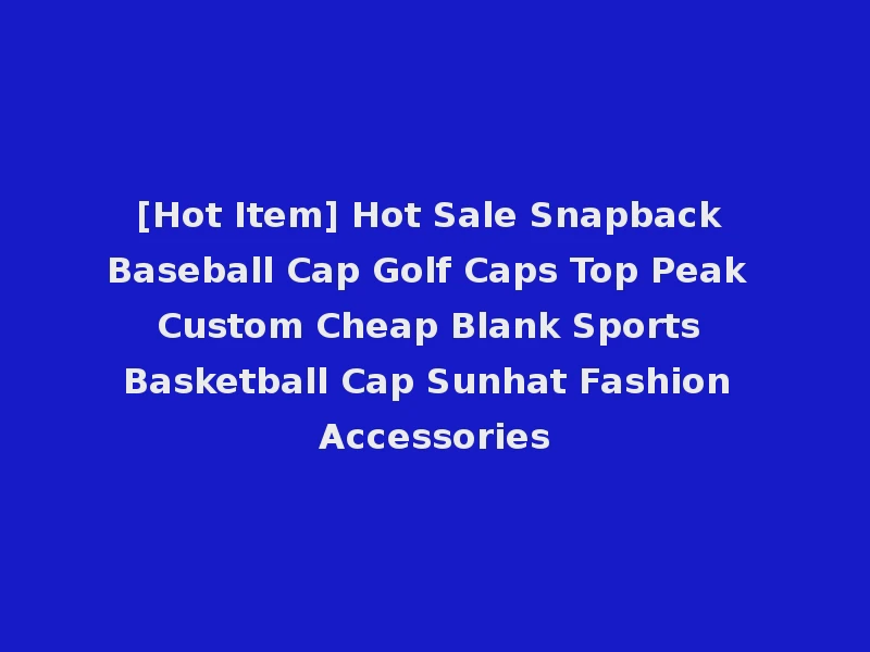 [Hot Item] Hot Sale Snapback Baseball Cap Golf Caps Top Peak Custom Cheap Blank Sports Basketball Cap Sunhat Fashion Accessories