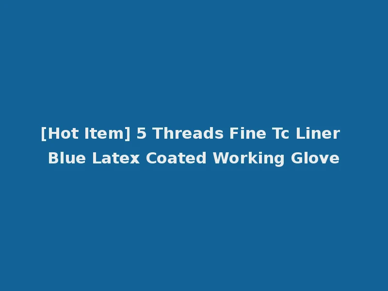 [Hot Item] 5 Threads Fine Tc Liner Blue Latex Coated Working Glove