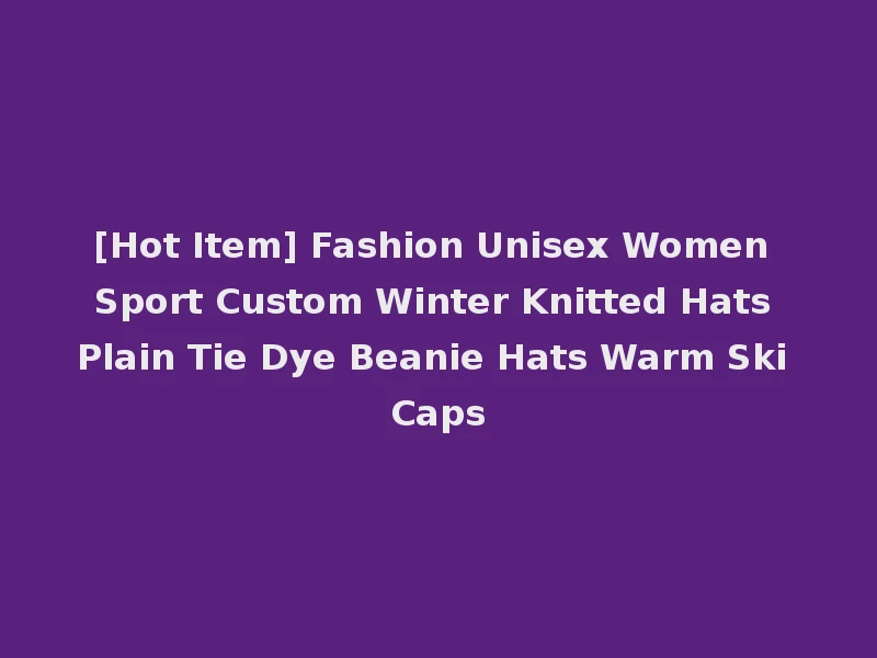 [Hot Item] Fashion Unisex Women Sport Custom Winter Knitted Hats Plain Tie Dye Beanie Hats Warm Ski Caps
