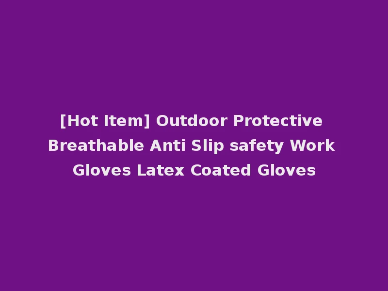[Hot Item] Outdoor Protective Breathable Anti Slip safety Work Gloves Latex Coated Gloves