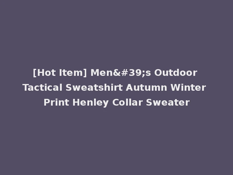 [Hot Item] Men's Outdoor Tactical Sweatshirt Autumn Winter Print Henley Collar Sweater