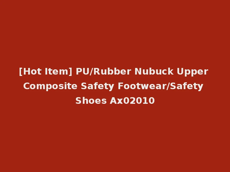 [Hot Item] PU/Rubber Nubuck Upper Composite Safety Footwear/Safety Shoes Ax02010