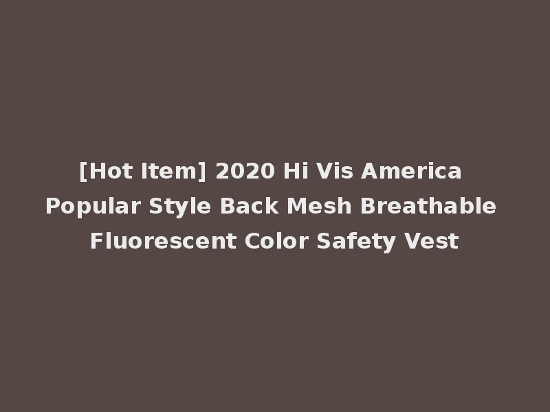 [Hot Item] 2020 Hi Vis America Popular Style Back Mesh Breathable Fluorescent Color Safety Vest