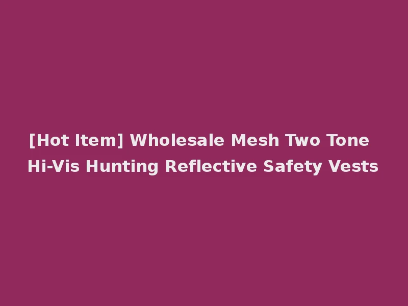 [Hot Item] Wholesale Mesh Two Tone Hi-Vis Hunting Reflective Safety Vests