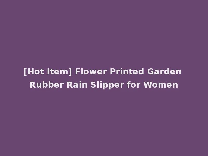 [Hot Item] Flower Printed Garden Rubber Rain Slipper for Women