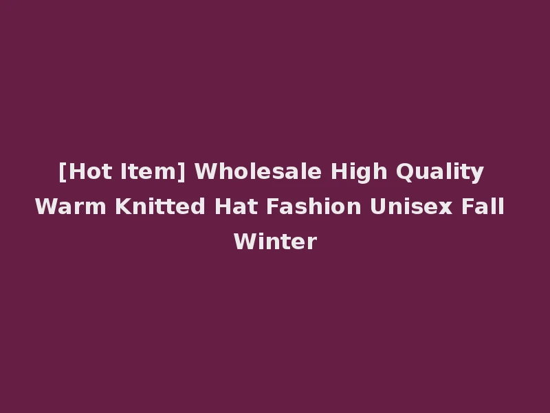 [Hot Item] Wholesale High Quality Warm Knitted Hat Fashion Unisex Fall Winter