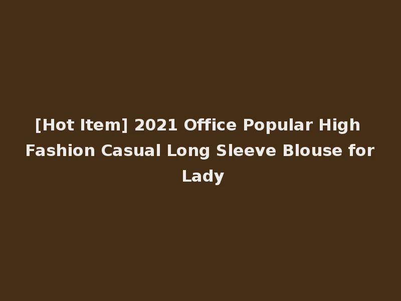 [Hot Item] 2021 Office Popular High Fashion Casual Long Sleeve Blouse for Lady