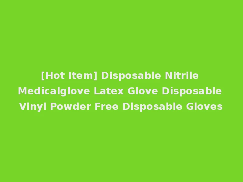 [Hot Item] Disposable Nitrile Medicalglove Latex Glove Disposable Vinyl Powder Free Disposable Gloves