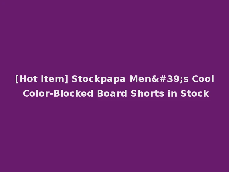 [Hot Item] Stockpapa Men's Cool Color-Blocked Board Shorts in Stock