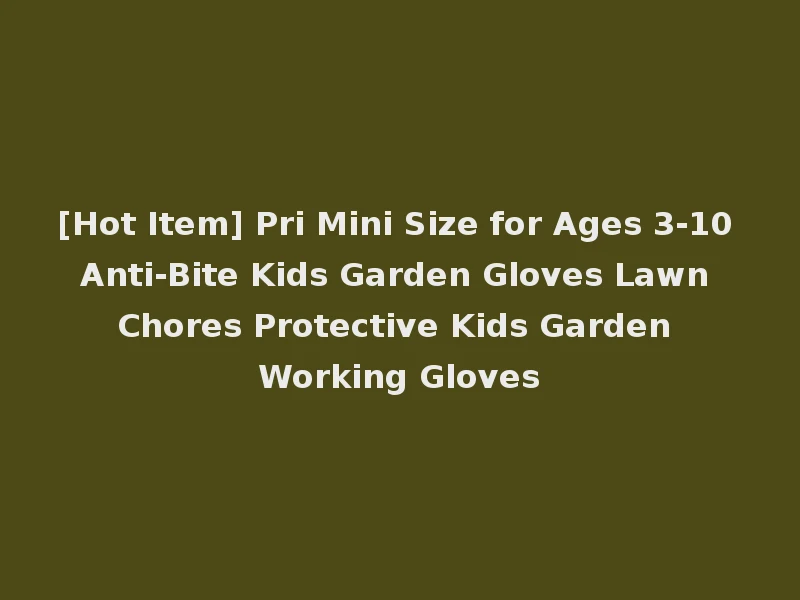 [Hot Item] Pri Mini Size for Ages 3-10 Anti-Bite Kids Garden Gloves Lawn Chores Protective Kids Garden Working Gloves