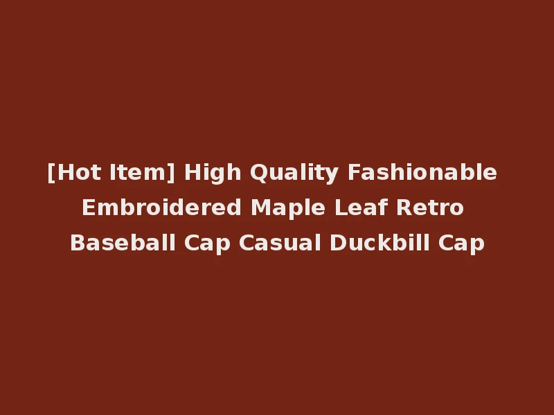 [Hot Item] High Quality Fashionable Embroidered Maple Leaf Retro Baseball Cap Casual Duckbill Cap