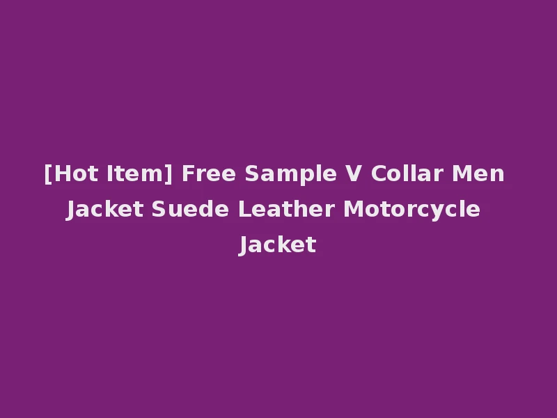 [Hot Item] Free Sample V Collar Men Jacket Suede Leather Motorcycle Jacket