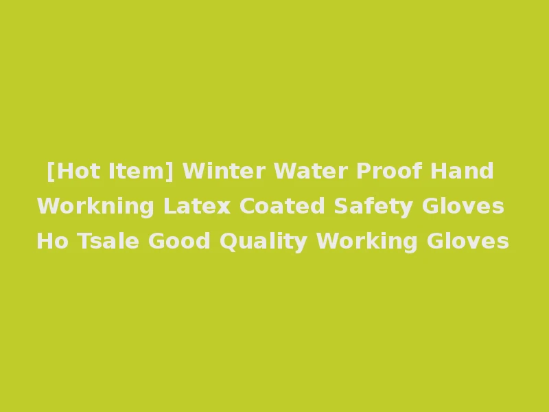 [Hot Item] Winter Water Proof Hand Workning Latex Coated Safety Gloves Ho Tsale Good Quality Working Gloves