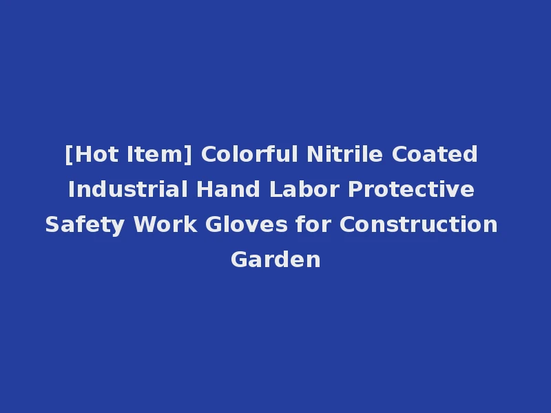 [Hot Item] Colorful Nitrile Coated Industrial Hand Labor Protective Safety Work Gloves for Construction Garden