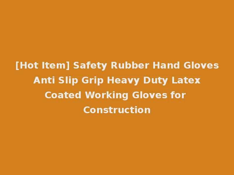 [Hot Item] Safety Rubber Hand Gloves Anti Slip Grip Heavy Duty Latex Coated Working Gloves for Construction
