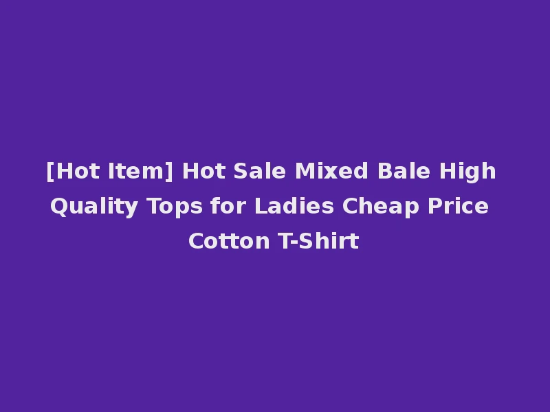 [Hot Item] Hot Sale Mixed Bale High Quality Tops for Ladies Cheap Price Cotton T-Shirt