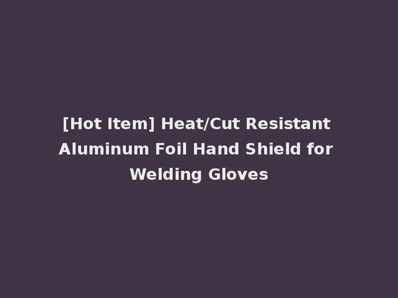 [Hot Item] Heat/Cut Resistant Aluminum Foil Hand Shield for Welding Gloves