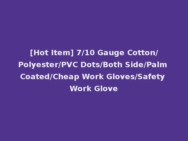 [Hot Item] 7/10 Gauge Cotton/Polyester/PVC Dots/Both Side/Palm Coated/Cheap Work Gloves/Safety Work Glove